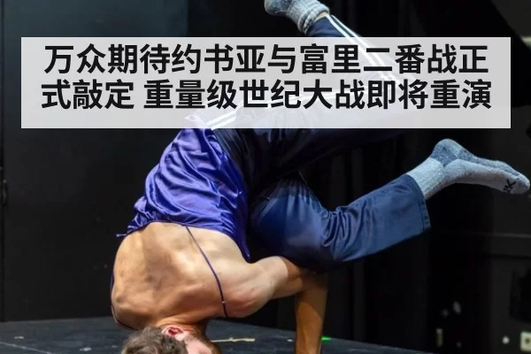 万众期待约书亚与富里二番战正式敲定 重量级世纪大战即将重演