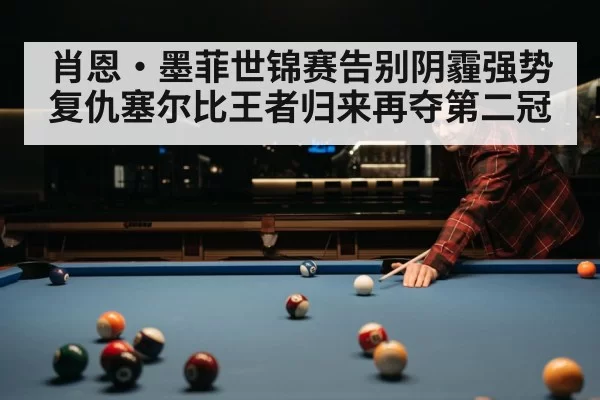 肖恩·墨菲世锦赛告别阴霾强势复仇塞尔比王者归来再夺第二冠