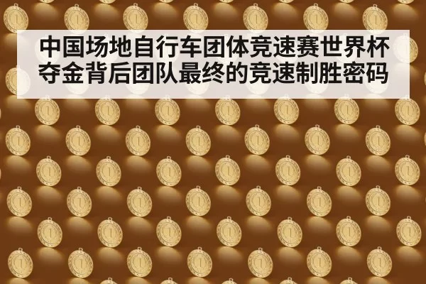 中国场地自行车团体竞速赛世界杯夺金背后团队最终的竞速制胜密码