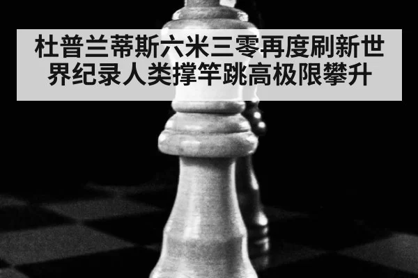 杜普兰蒂斯六米三零再度刷新世界纪录人类撑竿跳高极限攀升